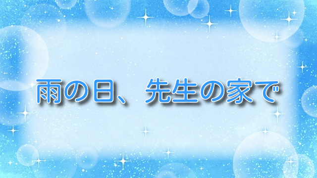 雨の日、先生の家で【無料ネタバレ】禁断の一夜、その結末とは！？