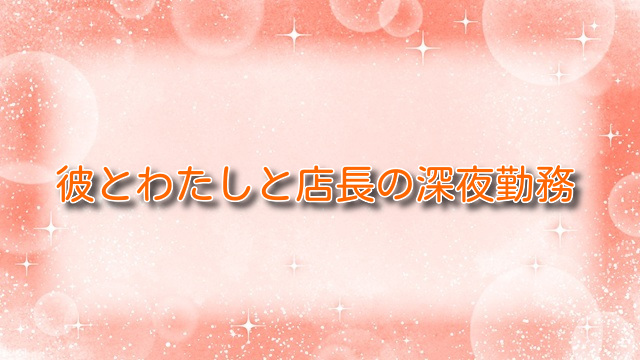 彼とわたしと店長の深夜勤務2【無料ネタバレ】禁断の深夜バイト