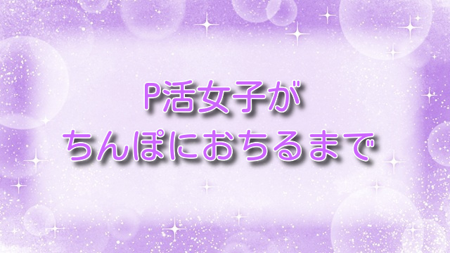 P活女子がちんぽにおちるまで【無料ネタバレ】腹黒女子が堕ちる瞬間