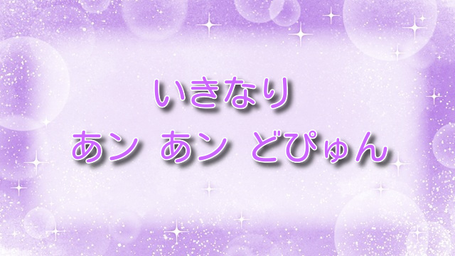 いきなり あン あン どぴゅん【無料ネタバレ】突然はじまる濃密エロス！？