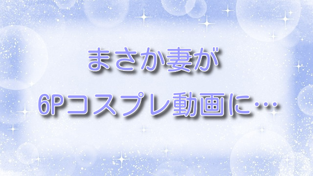 まさか妻が6Pコスプレ動画に…【無料ネタバレ】コスプレ撮影で大興奮！？