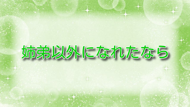 姉弟以外になれたなら【無料ネタバレ】禁断の愛の行方は！？