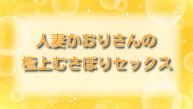 人妻かおりさんの極上むさぼりセックス【無料ネタバレ】甘やかしプレイを解説！
